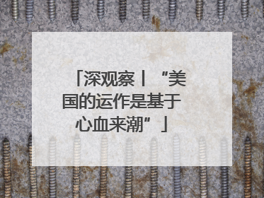 深观察丨“美国的运作是基于心血来潮”