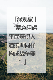 深观察丨“蓄意阻碍平民获得人道援助同样构成战争罪”