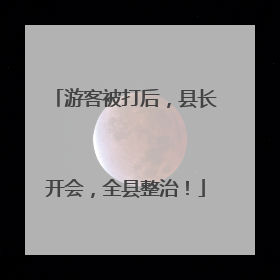 游客被打后，县长开会，全县整治！