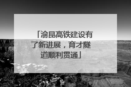 渝昆高铁建设有了新进展，育才隧道顺利贯通