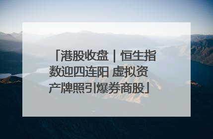 港股收盘｜恒生指数迎四连阳 虚拟资产牌照引爆券商股