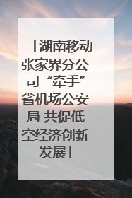 湖南移动张家界分公司“牵手”省机场公安局 共促低空经济创新发展