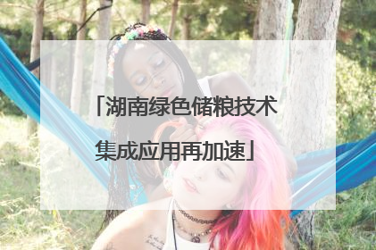 湖南绿色储粮技术集成应用再加速