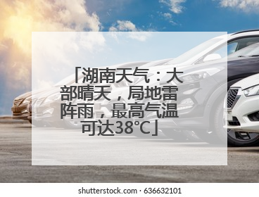 湖南天气：大部晴天，局地雷阵雨，最高气温可达38℃