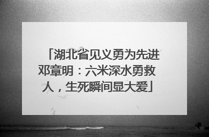 湖北省见义勇为先进邓章明：六米深水勇救人，生死瞬间显大爱