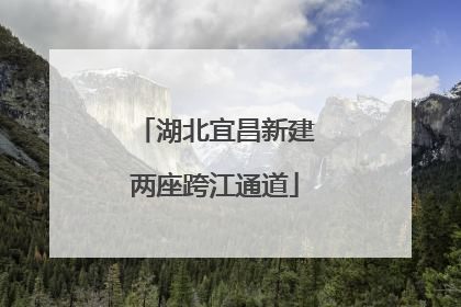 湖北宜昌新建两座跨江通道