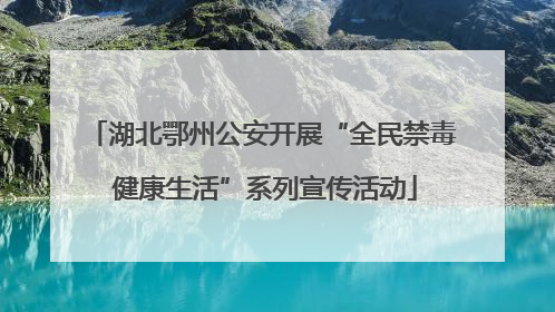 湖北鄂州公安开展“全民禁毒 健康生活”系列宣传活动