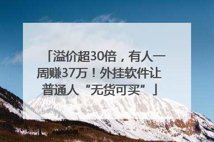 溢价超30倍，有人一周赚37万！外挂软件让普通人“无货可买”