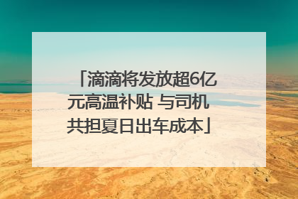 滴滴将发放超6亿元高温补贴 与司机共担夏日出车成本