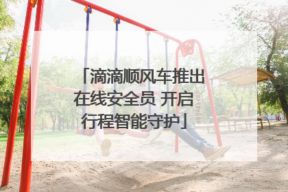 滴滴顺风车推出在线安全员 开启行程智能守护