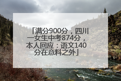 满分900分，四川一女生中考874分，本人回应：语文140分在意料之外