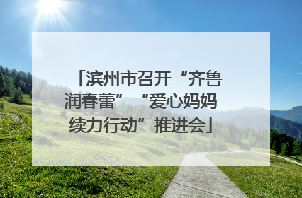 滨州市召开“齐鲁润春蕾”“爱心妈妈续力行动”推进会