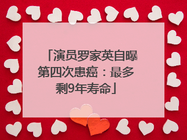 演员罗家英自曝第四次患癌：最多剩9年寿命