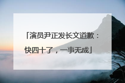演员尹正发长文道歉：快四十了，一事无成
