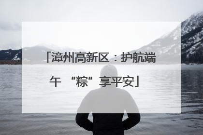 漳州高新区：护航端午 “粽”享平安