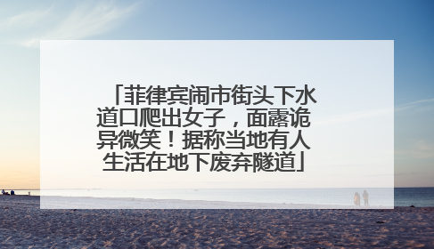 菲律宾闹市街头下水道口爬出女子，面露诡异微笑！据称当地有人生活在地下废弃隧道