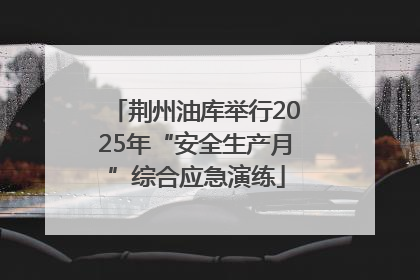 荆州油库举行2025年“安全生产月”综合应急演练