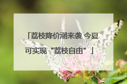 荔枝降价潮来袭 今夏可实现“荔枝自由”