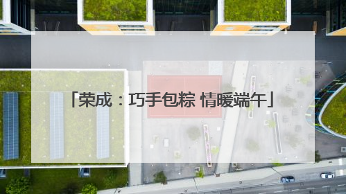 荣成：巧手包粽 情暖端午