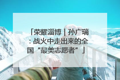 荣耀淄博｜孙广瑞：战火中走出来的全国“最美志愿者”