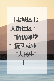 老城区北大街社区：“解忧课堂”撬动就业“大民生”