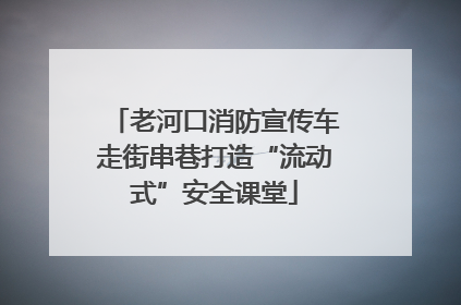 老河口消防宣传车走街串巷打造“流动式”安全课堂