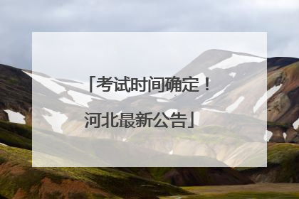 考试时间确定！河北最新公告