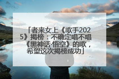 者来女上《歌手2025》揭榜：不确定唱不唱《黑神话·悟空》的歌，希望这次揭榜成功