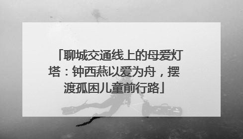 聊城交通线上的母爱灯塔：钟西燕以爱为舟，摆渡孤困儿童前行路