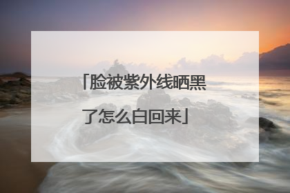 脸被紫外线晒黑了怎么白回来