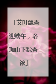 艾叶飘香迎端午，珞珈山下粽香浓