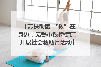 苏扶助困 “救”在身边，无锡市钱桥街道开展社会救助月活动