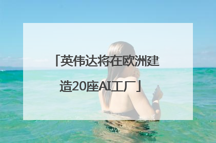 英伟达将在欧洲建造20座AI工厂
