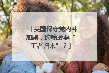 英国保守党内斗加剧，约翰逊要“王者归来”？