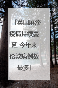 英国麻疹疫情持续蔓延 今年来伦敦病例数最多