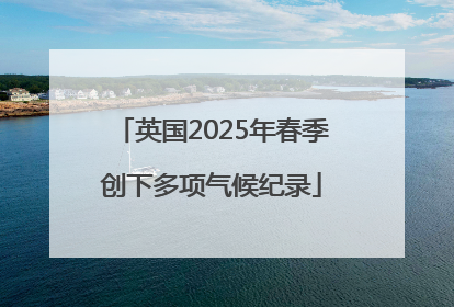 英国2025年春季创下多项气候纪录