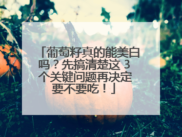 葡萄籽真的能美白吗？先搞清楚这 3 个关键问题再决定要不要吃！