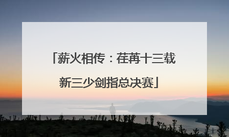 薪火相传：荏苒十三载 新三少剑指总决赛