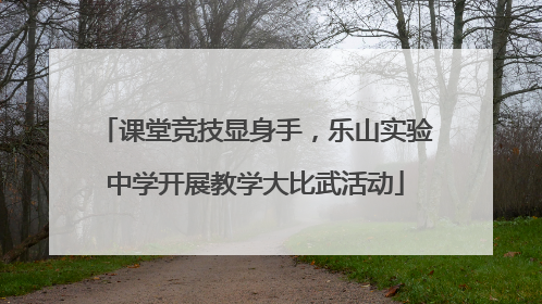 课堂竞技显身手，乐山实验中学开展教学大比武活动