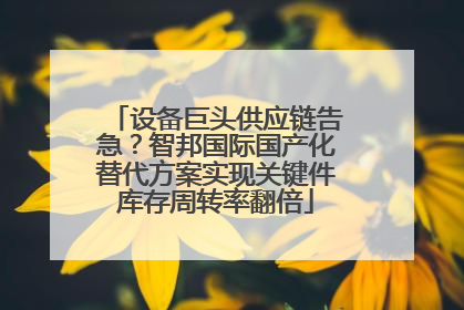 设备巨头供应链告急？智邦国际国产化替代方案实现关键件库存周转率翻倍