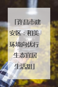许昌市建安区：和美环境向优行 生态宜居生活甜