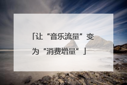 让“音乐流量”变为“消费增量”