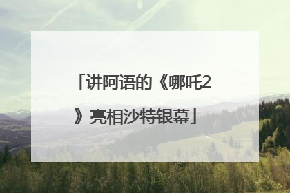 讲阿语的《哪吒2》亮相沙特银幕