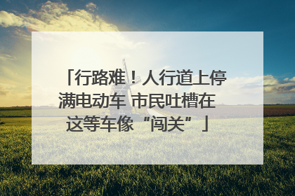 行路难！人行道上停满电动车 市民吐槽在这等车像“闯关”