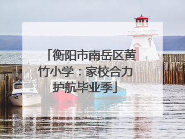 衡阳市南岳区黄竹小学：家校合力护航毕业季