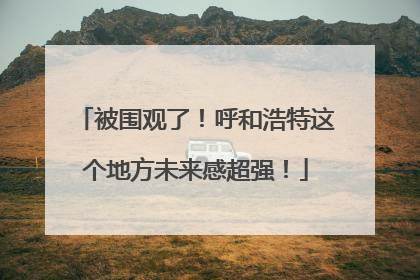 被围观了！呼和浩特这个地方未来感超强！