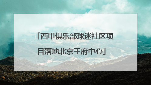 西甲俱乐部球迷社区项目落地北京王府中心