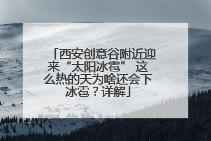 西安创意谷附近迎来“太阳冰雹” 这么热的天为啥还会下冰雹？详解