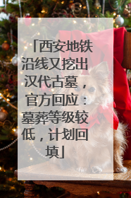 西安地铁沿线又挖出汉代古墓，官方回应：墓葬等级较低，计划回填
