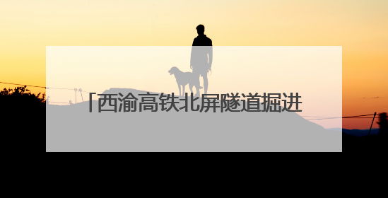 西渝高铁北屏隧道掘进突破5000米大关